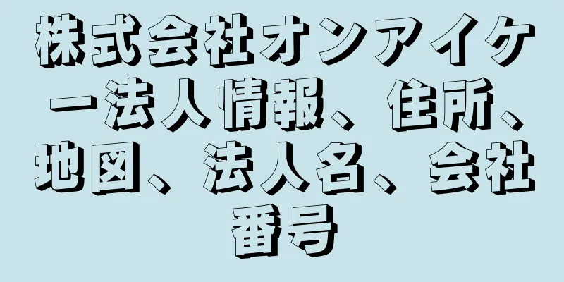 株式会社オンアイケー法人情報、住所、地図、法人名、会社番号