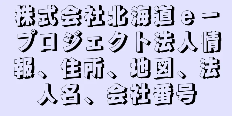 株式会社北海道ｅ－プロジェクト法人情報、住所、地図、法人名、会社番号