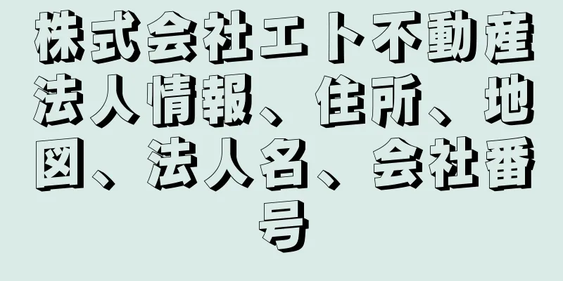 株式会社エト不動産法人情報、住所、地図、法人名、会社番号