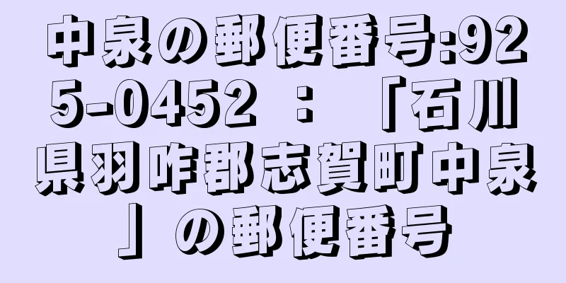 中泉の郵便番号:925-0452 ： 「石川県羽咋郡志賀町中泉」の郵便番号