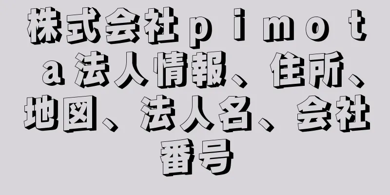 株式会社ｐｉｍｏｔａ法人情報、住所、地図、法人名、会社番号