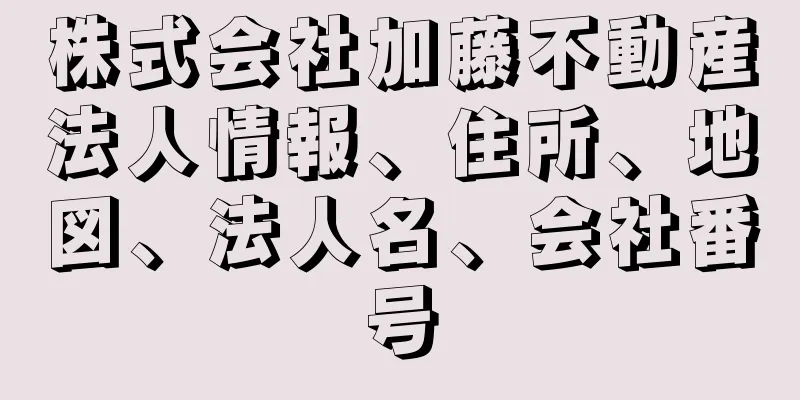 株式会社加藤不動産法人情報、住所、地図、法人名、会社番号