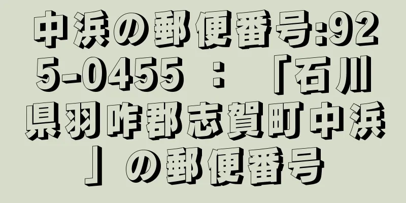 中浜の郵便番号:925-0455 ： 「石川県羽咋郡志賀町中浜」の郵便番号