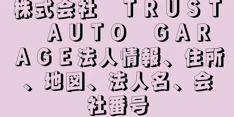 株式会社　ＴＲＵＳＴ　ＡＵＴＯ　ＧＡＲＡＧＥ法人情報、住所、地図、法人名、会社番号