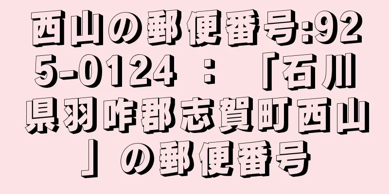 西山の郵便番号:925-0124 ： 「石川県羽咋郡志賀町西山」の郵便番号