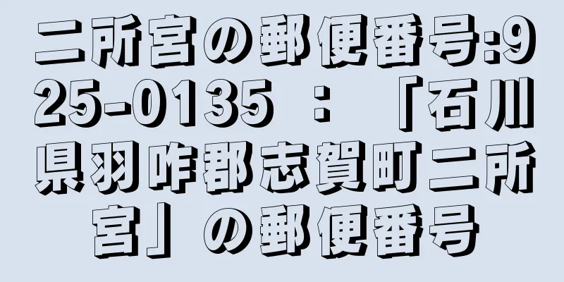 二所宮の郵便番号:925-0135 ： 「石川県羽咋郡志賀町二所宮」の郵便番号