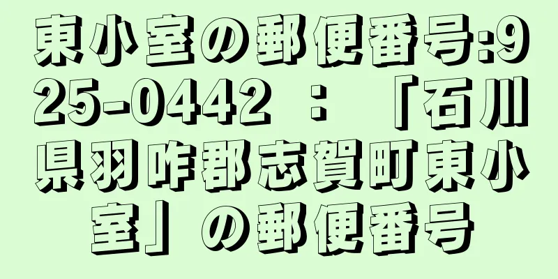 東小室の郵便番号:925-0442 ： 「石川県羽咋郡志賀町東小室」の郵便番号