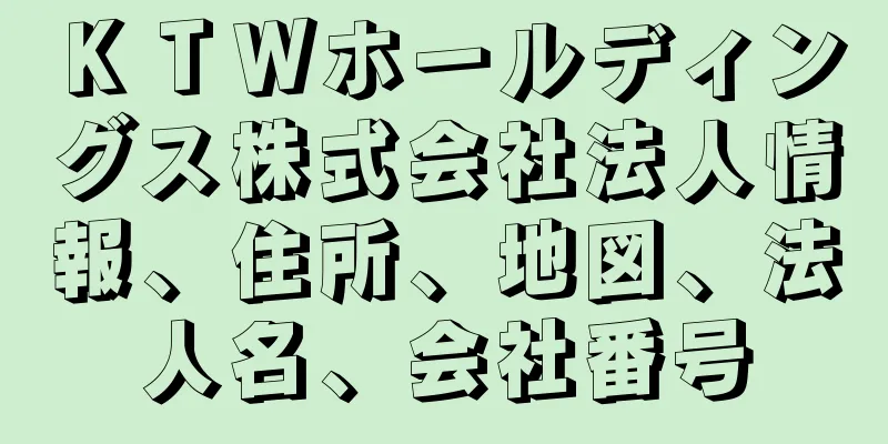 ＫＴＷホールディングス株式会社法人情報、住所、地図、法人名、会社番号