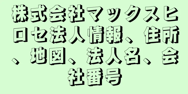 株式会社マックスヒロセ法人情報、住所、地図、法人名、会社番号