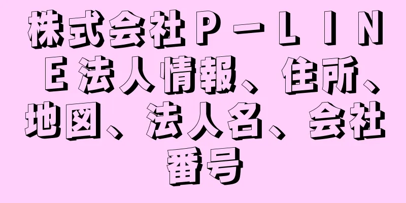 株式会社Ｐ－ＬＩＮＥ法人情報、住所、地図、法人名、会社番号