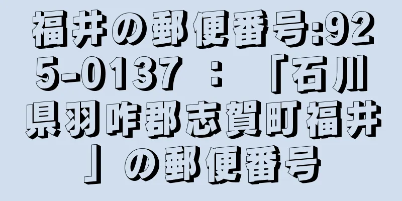 福井の郵便番号:925-0137 ： 「石川県羽咋郡志賀町福井」の郵便番号