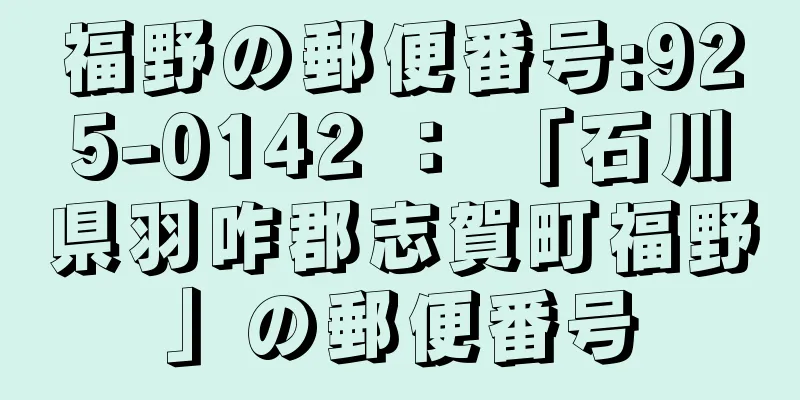 福野の郵便番号:925-0142 ： 「石川県羽咋郡志賀町福野」の郵便番号