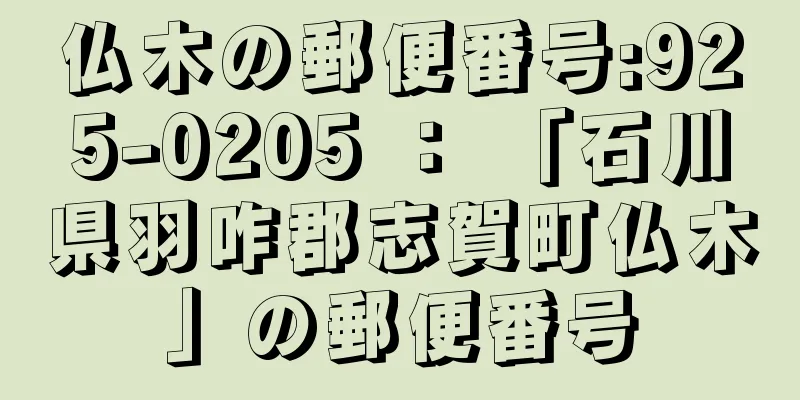 仏木の郵便番号:925-0205 ： 「石川県羽咋郡志賀町仏木」の郵便番号