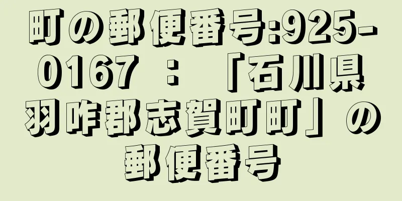 町の郵便番号:925-0167 ： 「石川県羽咋郡志賀町町」の郵便番号