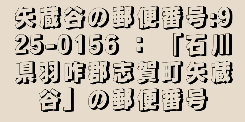 矢蔵谷の郵便番号:925-0156 ： 「石川県羽咋郡志賀町矢蔵谷」の郵便番号