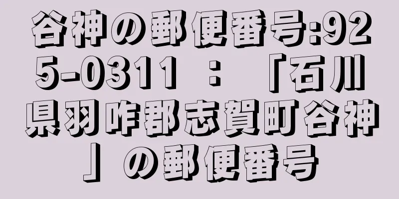 谷神の郵便番号:925-0311 ： 「石川県羽咋郡志賀町谷神」の郵便番号