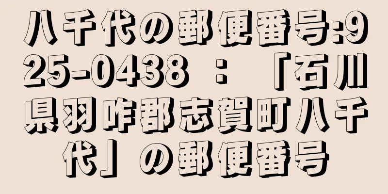 八千代の郵便番号:925-0438 ： 「石川県羽咋郡志賀町八千代」の郵便番号