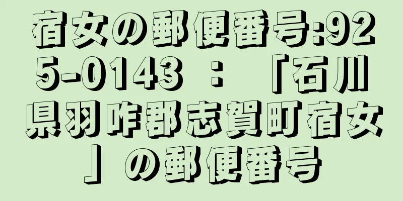 宿女の郵便番号:925-0143 ： 「石川県羽咋郡志賀町宿女」の郵便番号