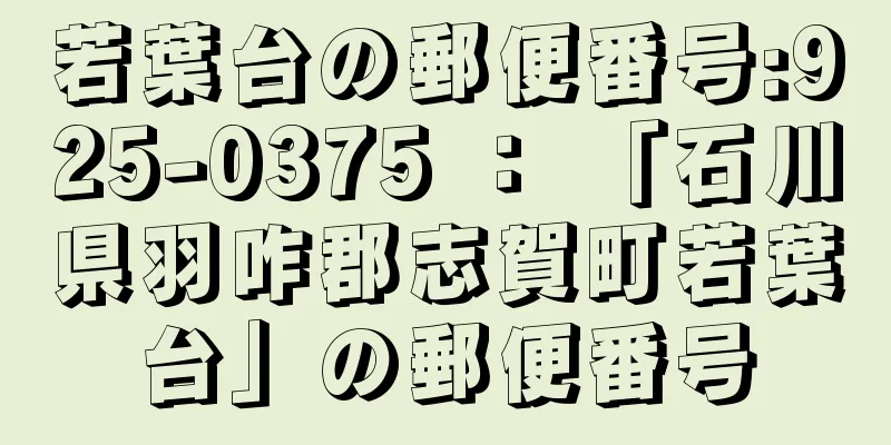 若葉台の郵便番号:925-0375 ： 「石川県羽咋郡志賀町若葉台」の郵便番号