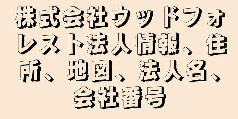 株式会社ウッドフォレスト法人情報、住所、地図、法人名、会社番号