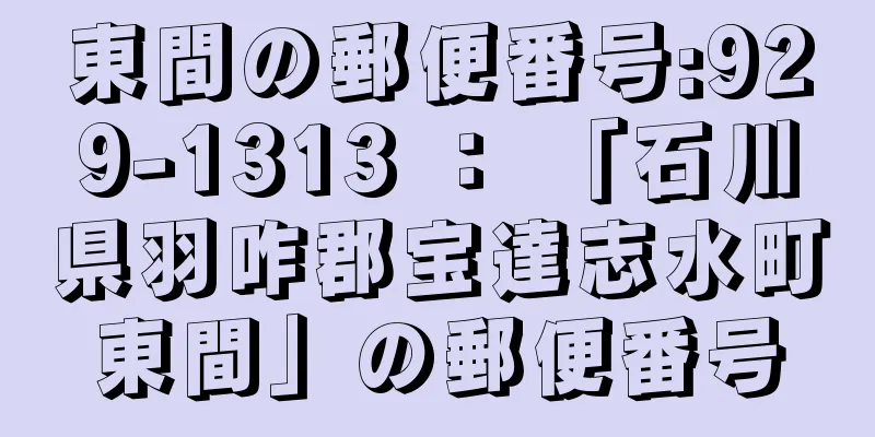 東間の郵便番号:929-1313 ： 「石川県羽咋郡宝達志水町東間」の郵便番号