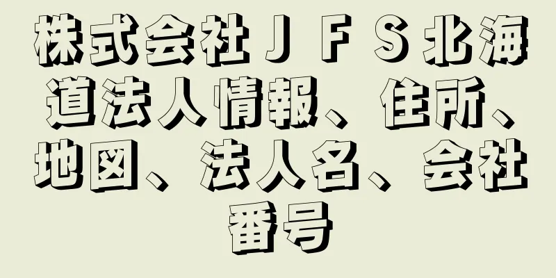 株式会社ＪＦＳ北海道法人情報、住所、地図、法人名、会社番号