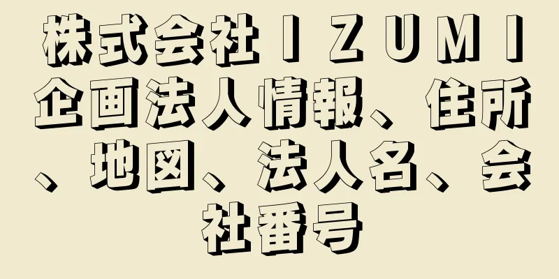 株式会社ＩＺＵＭＩ企画法人情報、住所、地図、法人名、会社番号