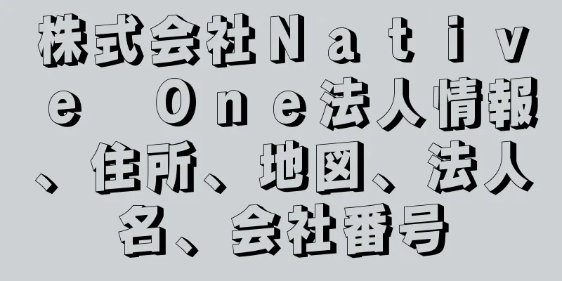 株式会社Ｎａｔｉｖｅ　Ｏｎｅ法人情報、住所、地図、法人名、会社番号