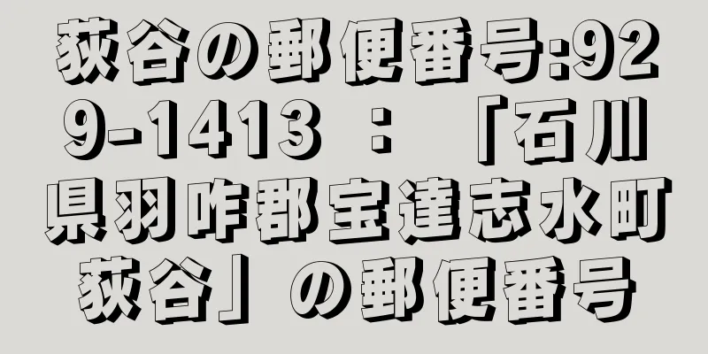 荻谷の郵便番号:929-1413 ： 「石川県羽咋郡宝達志水町荻谷」の郵便番号