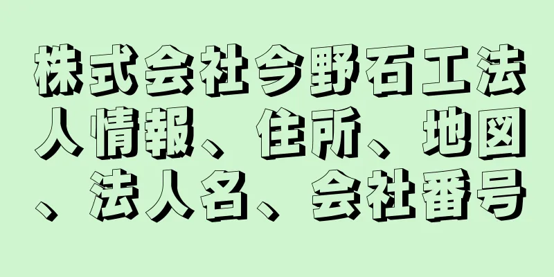 株式会社今野石工法人情報、住所、地図、法人名、会社番号