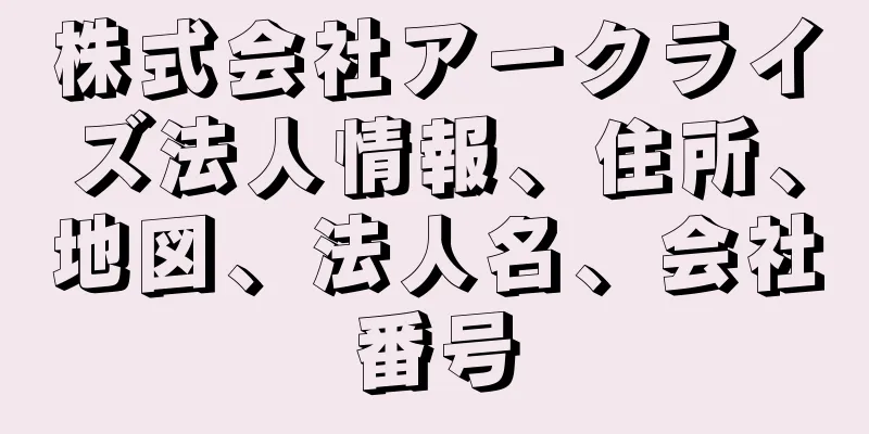 株式会社アークライズ法人情報、住所、地図、法人名、会社番号