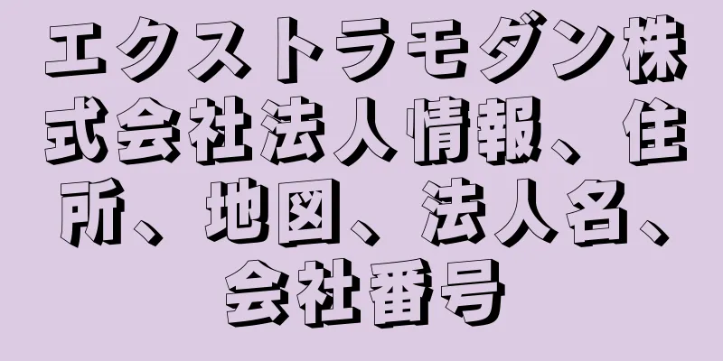 エクストラモダン株式会社法人情報、住所、地図、法人名、会社番号