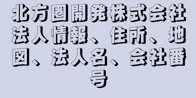 北方圏開発株式会社法人情報、住所、地図、法人名、会社番号