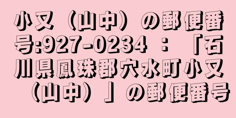 小又（山中）の郵便番号:927-0234 ： 「石川県鳳珠郡穴水町小又（山中）」の郵便番号