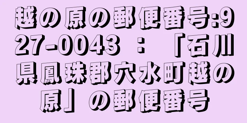 越の原の郵便番号:927-0043 ： 「石川県鳳珠郡穴水町越の原」の郵便番号