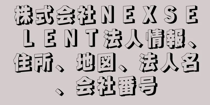 株式会社ＮＥＸＳＥＬＥＮＴ法人情報、住所、地図、法人名、会社番号