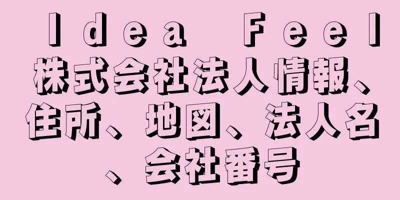 Ｉｄｅａ　Ｆｅｅｌ株式会社法人情報、住所、地図、法人名、会社番号