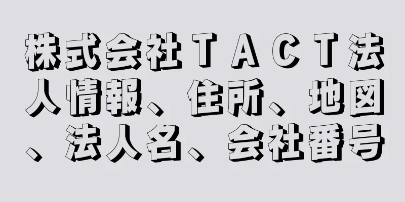 株式会社ＴＡＣＴ法人情報、住所、地図、法人名、会社番号