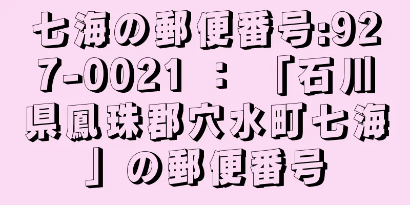 七海の郵便番号:927-0021 ： 「石川県鳳珠郡穴水町七海」の郵便番号