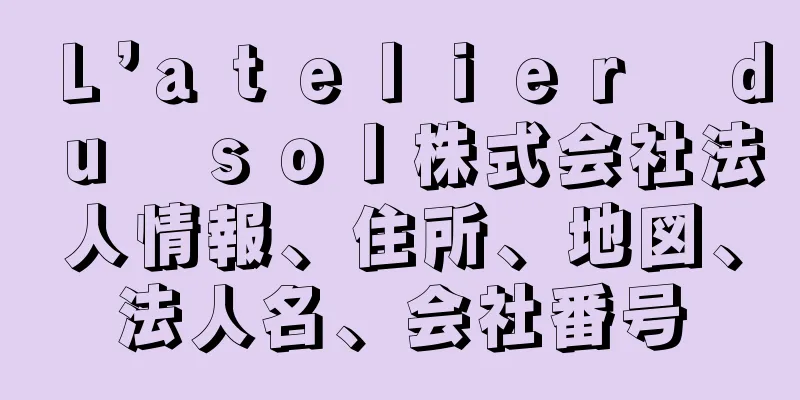 Ｌ’ａｔｅｌｉｅｒ　ｄｕ　ｓｏｌ株式会社法人情報、住所、地図、法人名、会社番号