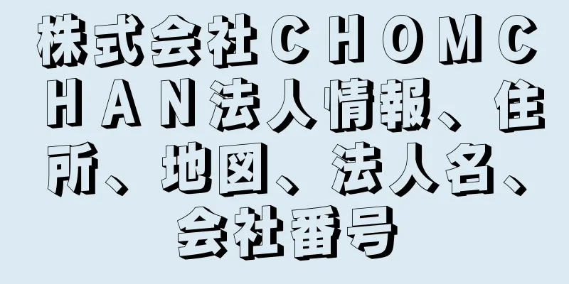 株式会社ＣＨＯＭＣＨＡＮ法人情報、住所、地図、法人名、会社番号