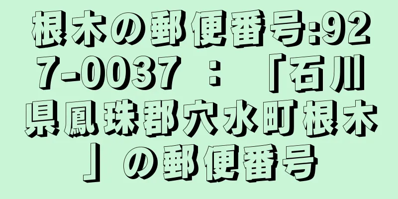 根木の郵便番号:927-0037 ： 「石川県鳳珠郡穴水町根木」の郵便番号