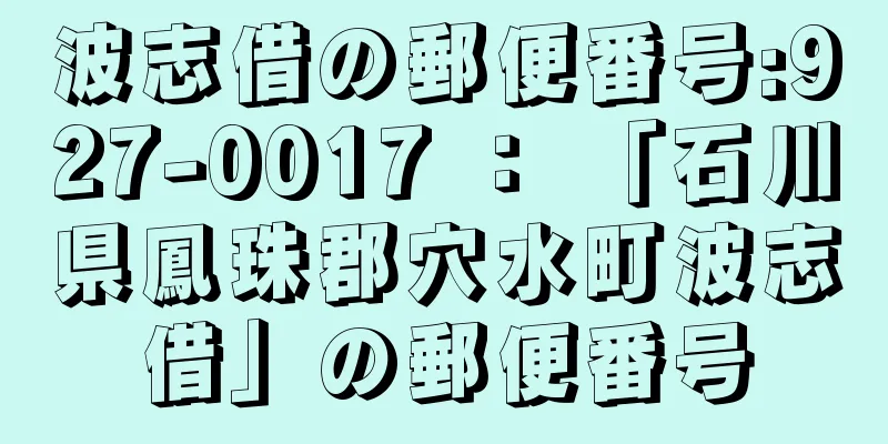 波志借の郵便番号:927-0017 ： 「石川県鳳珠郡穴水町波志借」の郵便番号