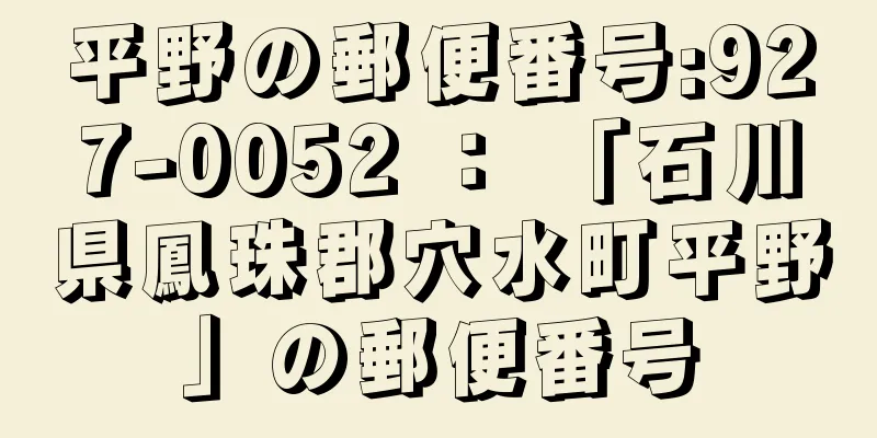 平野の郵便番号:927-0052 ： 「石川県鳳珠郡穴水町平野」の郵便番号