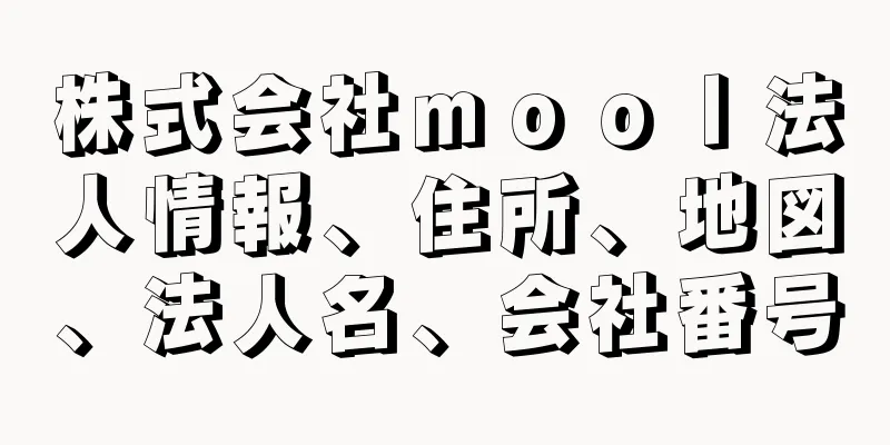 株式会社ｍｏｏｌ法人情報、住所、地図、法人名、会社番号