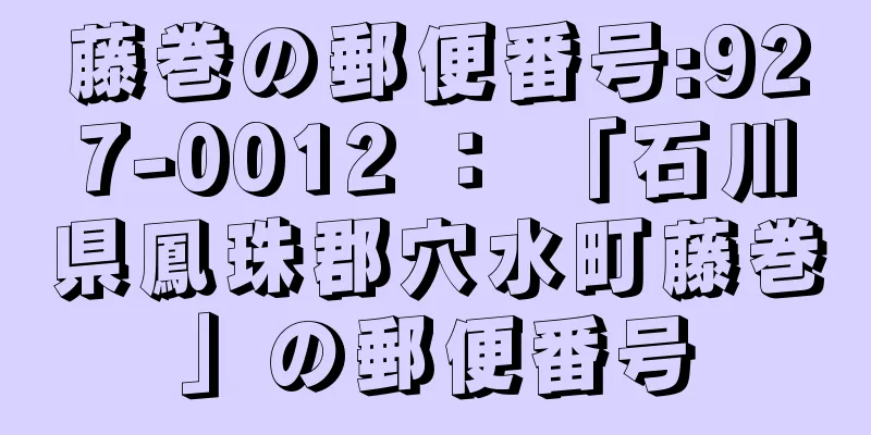 藤巻の郵便番号:927-0012 ： 「石川県鳳珠郡穴水町藤巻」の郵便番号