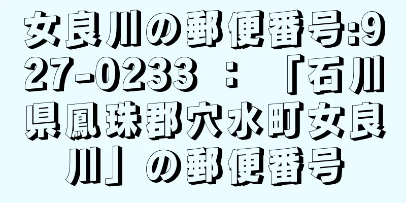 女良川の郵便番号:927-0233 ： 「石川県鳳珠郡穴水町女良川」の郵便番号