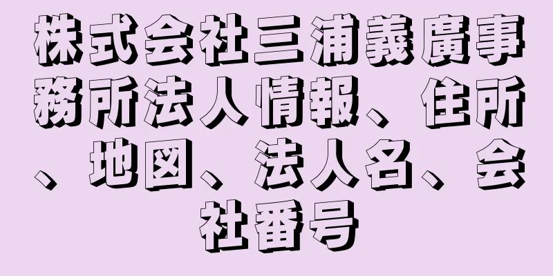 株式会社三浦義廣事務所法人情報、住所、地図、法人名、会社番号