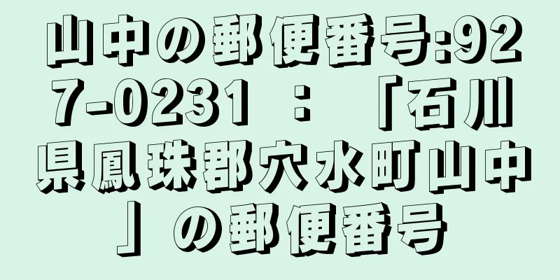 山中の郵便番号:927-0231 ： 「石川県鳳珠郡穴水町山中」の郵便番号