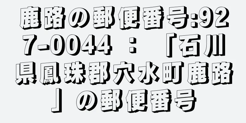 鹿路の郵便番号:927-0044 ： 「石川県鳳珠郡穴水町鹿路」の郵便番号